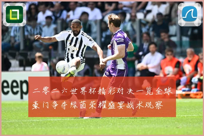 二零二六世界杯精彩对决一览全球豪门争夺绿茵荣耀盛宴战术观察