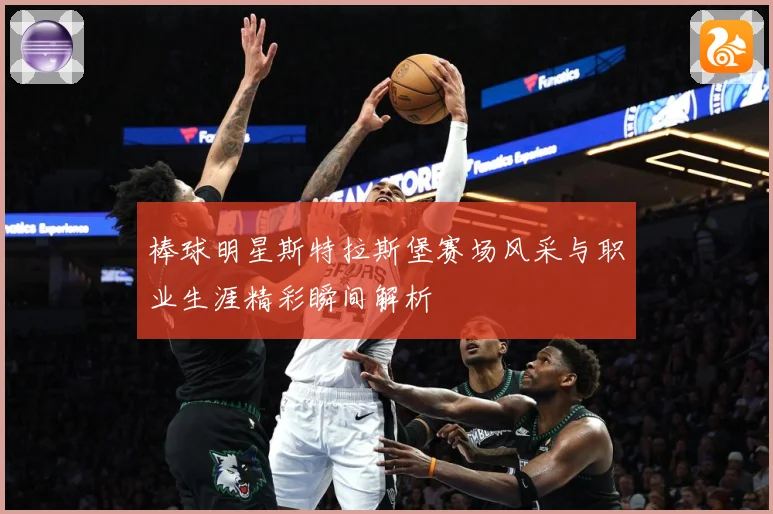 棒球明星斯特拉斯堡赛场风采与职业生涯精彩瞬间解析