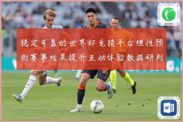 稳定可靠的世界杯竞猜平台理性预测赛事结果提升互动体验数据研判