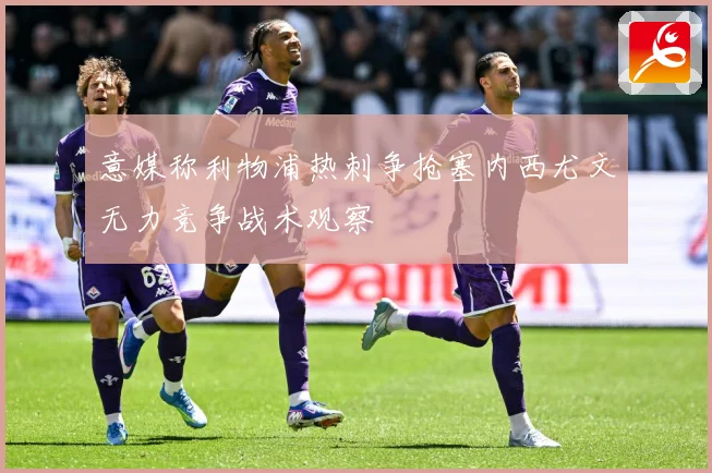 意媒称利物浦热刺争抢塞内西尤文无力竞争战术观察