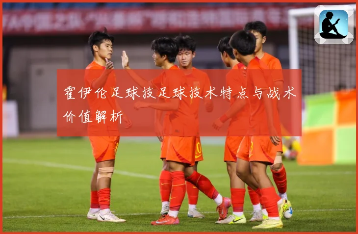霍伊伦足球技足球技术特点与战术价值解析