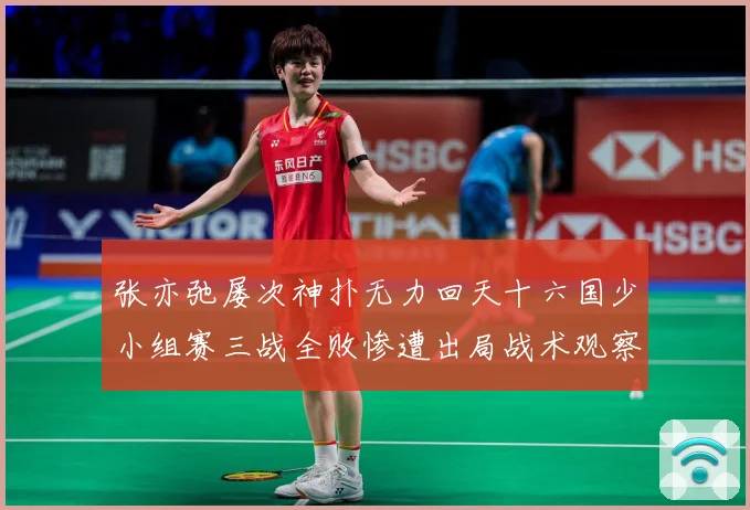 张亦弛屡次神扑无力回天十六国少小组赛三战全败惨遭出局战术观察