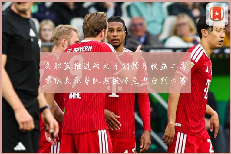 美职篮推进两大计划预计收益二零零亿美元每队老板将至少分到六赛场复盘