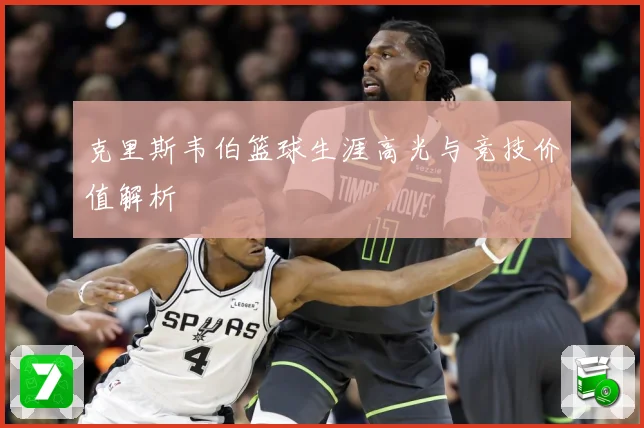 克里斯韦伯篮球生涯高光与竞技价值解析