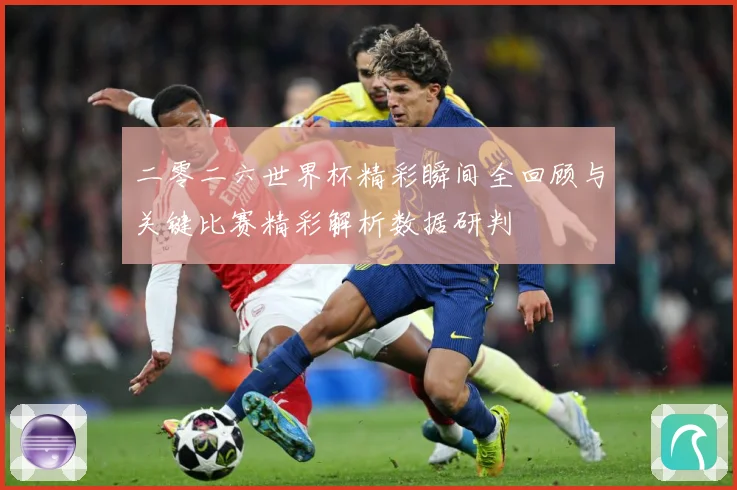 二零二六世界杯精彩瞬间全回顾与关键比赛精彩解析数据研判