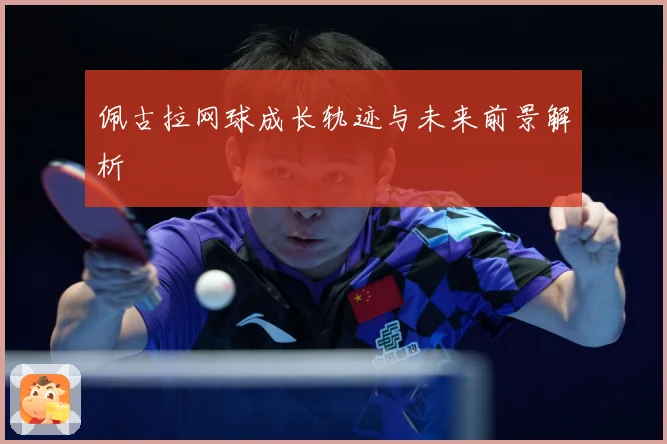 佩古拉网球成长轨迹与未来前景解析