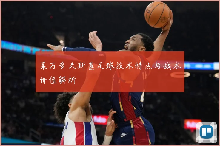 莱万多夫斯基足球技术特点与战术价值解析