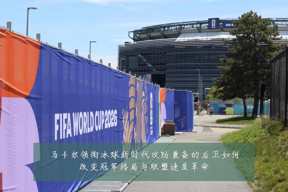 马卡尔领衔冰球新时代攻防兼备的后卫如何改变冠军格局与联盟速度革命