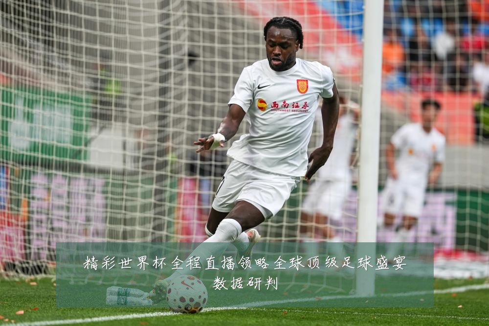 精彩世界杯全程直播领略全球顶级足球盛宴数据研判