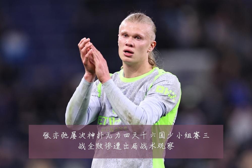 张亦弛屡次神扑无力回天十六国少小组赛三战全败惨遭出局战术观察
